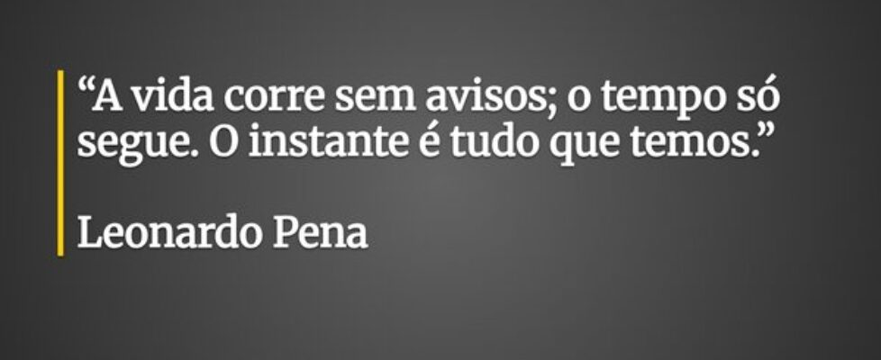 “A vida corre sem avisos; o tempo só segue. O inst... Leonardo Pena