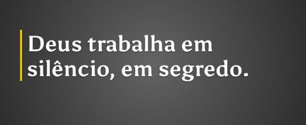 Deus trabalha em silêncio, em segredo.... LicínioFM