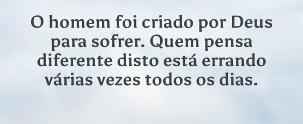 O homem foi criado por Deus para sofrer. Quem pens... LicínioFM
