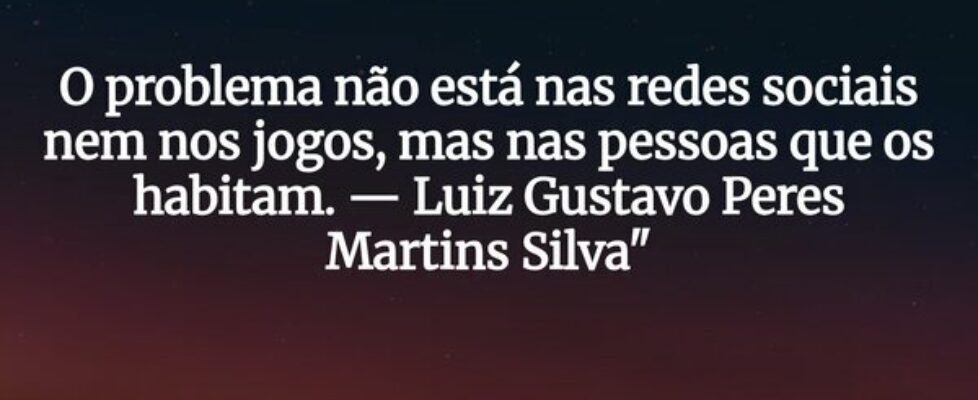 O problema não está nas redes sociais nem nos jogo... Luiz Gustavo Peres Martins Silva