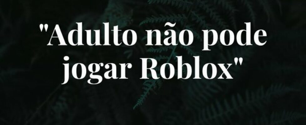 "Adulto não pode jogar Roblox"... Luiz Gustavo Peres Martins Silva