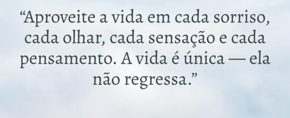 “Aproveite a vida em cada sorriso, cada olhar, cad... Marcelo Pereira