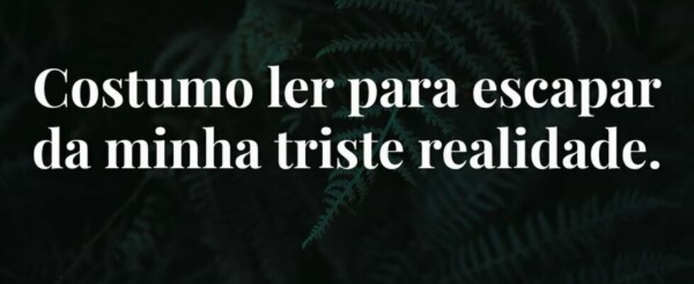 Costumo ler para escapar da minha triste realidade... Mariana Santos