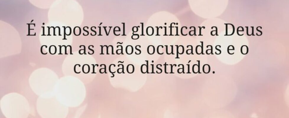 É impossível glorificar a Deus com as mãos ocupada... Miriamleal