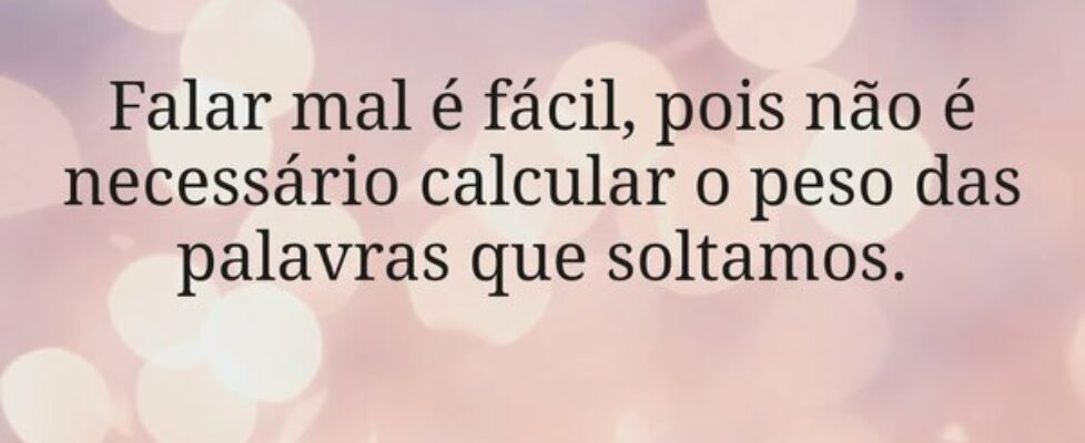 Falar mal é fácil, pois não é necessário calcular ... Miriamleal