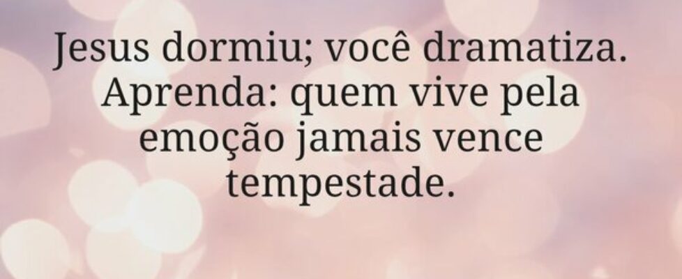 Jesus dormiu; você dramatiza. Aprenda: quem vive p... Miriamleal