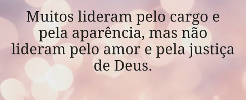 Muitos lideram pelo cargo e pela aparência, mas nã... Miriamleal