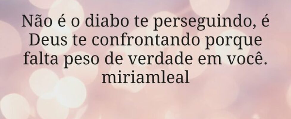 Não é o diabo te perseguindo, é Deus te confrontan... Miriamleal