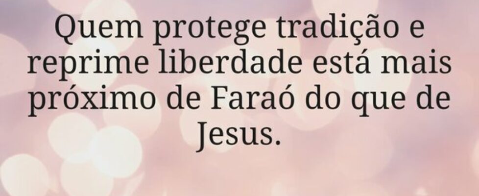 Quem protege tradição e reprime liberdade está mai... Miriamleal