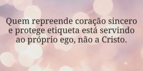 Quem repreende coração sincero e protege etiqueta ... Miriamleal