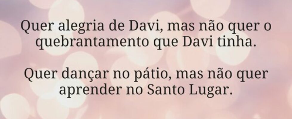 Quer alegria de Davi, mas não quer o quebrantament... Miriamleal