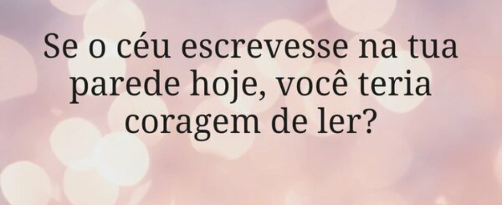 Se o céu escrevesse na tua parede hoje, você teria... Miriamleal