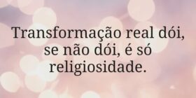 Transformação real dói, se não dói, é só religiosi... Miriamleal