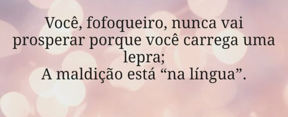 Você, fofoqueiro, nunca vai prosperar porque você ... Miriamleal