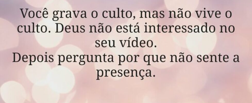 Você grava o culto, mas não vive o culto. Deus não... Miriamleal