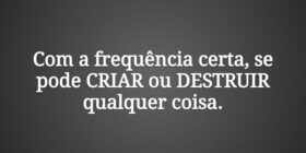 Com a frequência certa, se pode CRIAR ou DESTRUIR ... Ney Santana