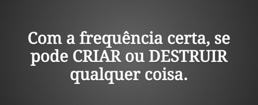 Com a frequência certa, se pode CRIAR ou DESTRUIR ... Ney Santana