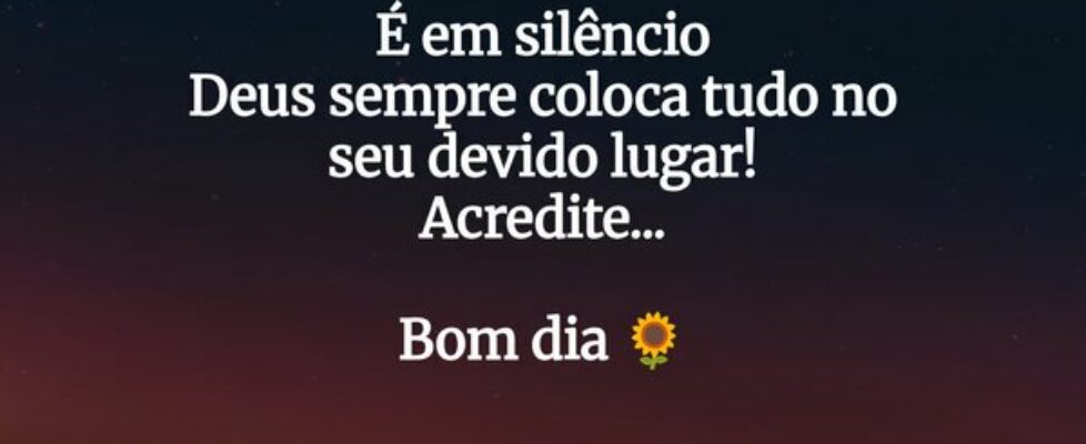 É em silêncio Deus sempre coloca tudo no seu devid... nilcitações