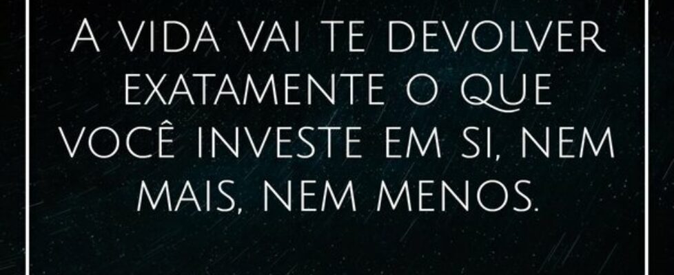 A vida vai te devolver exatamente o que você inves... Nosor Beluci