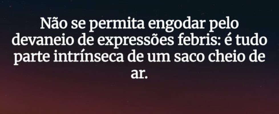 Não se permita engodar pelo devaneio de expressões... Nyll Mergello