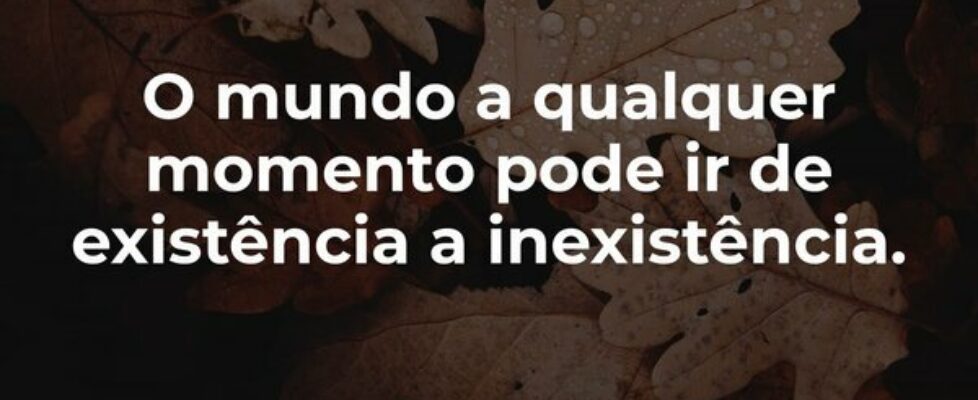 O mundo a qualquer momento pode ir de existência a... Autor desconhecido