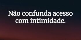 Não confunda acesso com intimidade.... Paulo Guimarães