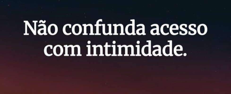 Não confunda acesso com intimidade.... Paulo Guimarães