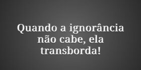 Quando a ignorância não cabe, ela transborda!... PêAgá Rosa