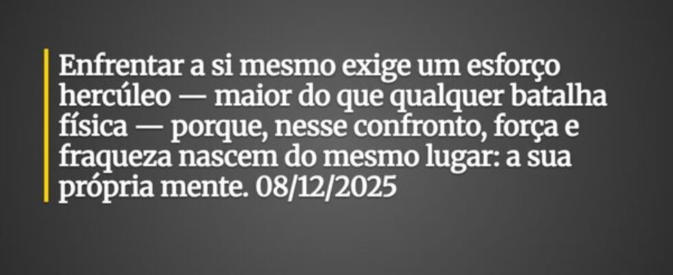 Enfrentar a si mesmo exige um esforço hercúleo — m... Pedro Dias D. F.