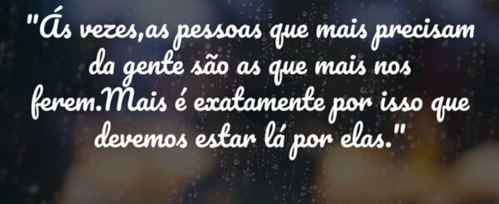 "Ás vezes,as pessoas que mais precisam da gen... Desconhecido