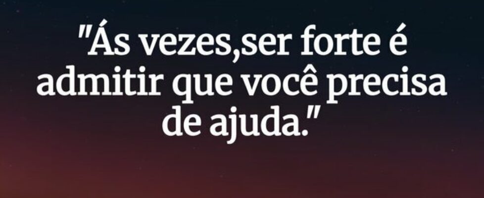 "Ás vezes,ser forte é admitir que você precis... Desconhecido