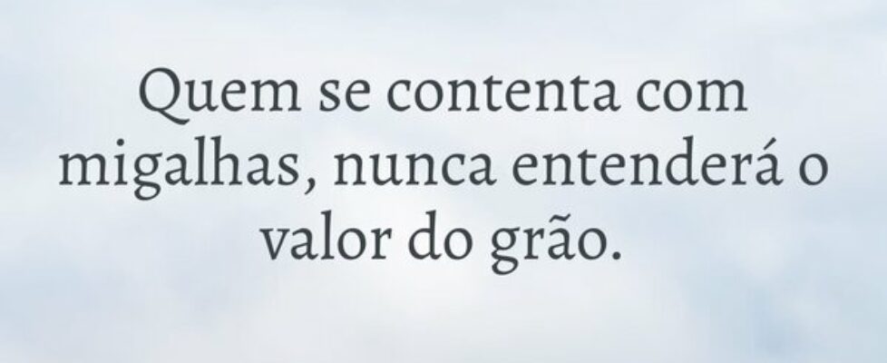 Quem se contenta com migalhas, nunca entenderá o v... Rafael Cunha Ribeiro