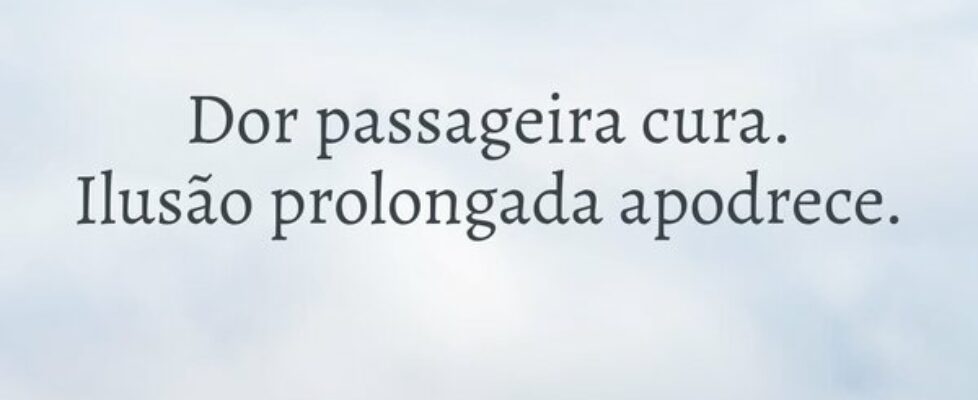Dor passageira cura.   Ilusão prolongada apodrece.... Rev. Rodrigo Jacinto