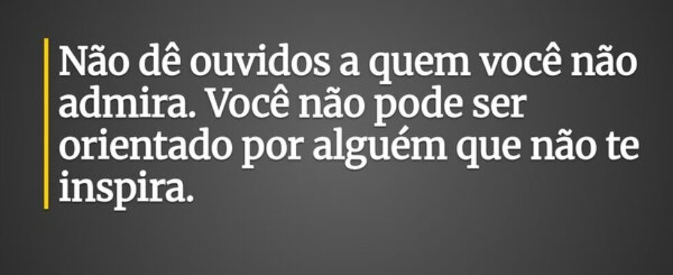 Não dê ouvidos a quem você não admira. Você não po... Rev. Rodrigo Jacinto