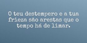 O teu destempero e a tua frieza são arestas que o ... Rita Padoin