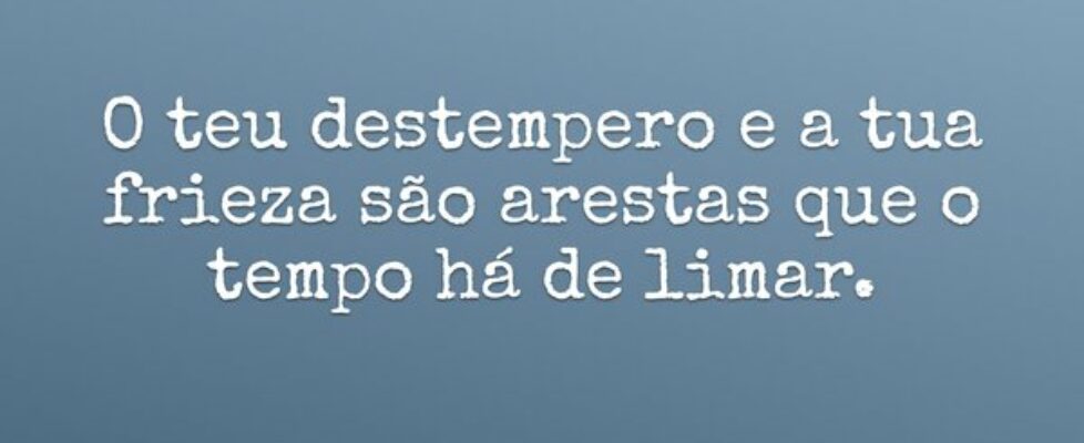 O teu destempero e a tua frieza são arestas que o ... Rita Padoin