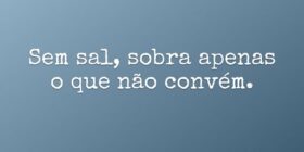 Sem sal, sobra apenas o que não convém.... Rita Padoin