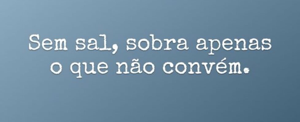Sem sal, sobra apenas o que não convém.... Rita Padoin