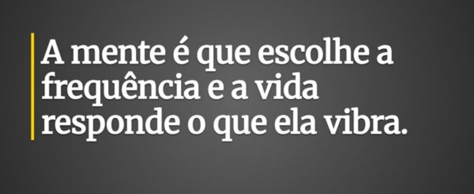 A mente é que escolhe a frequência e a vida respon... Ronaldo José Damaceno