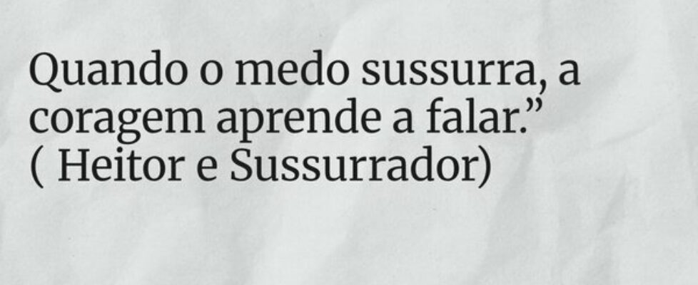 Quando o medo sussurra, a coragem aprende a falar.... Rosana Figueira