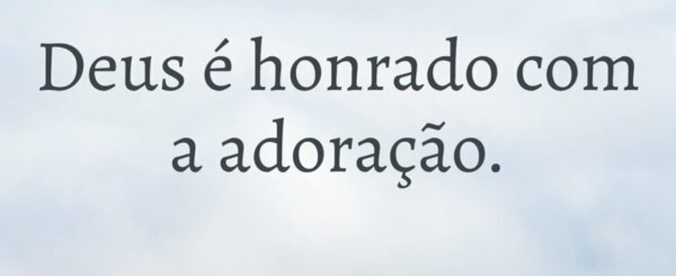 Deus é honrado com a adoração.... sjanuario10