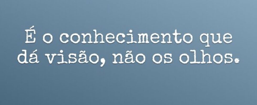 É o conhecimento que dá visão, não os olhos.... sjanuario10