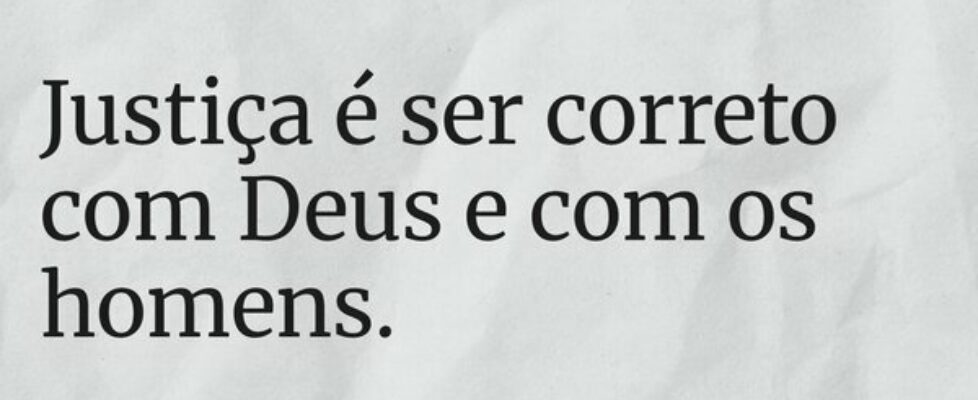 Justiça é ser correto com Deus e com os homens.... sjanuario10