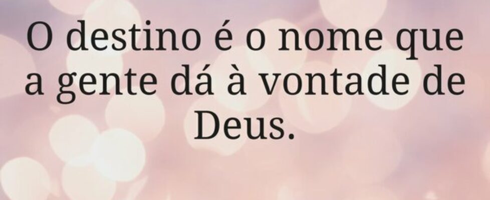 O destino é o nome que a gente dá à vontade de Deu... sjanuario10