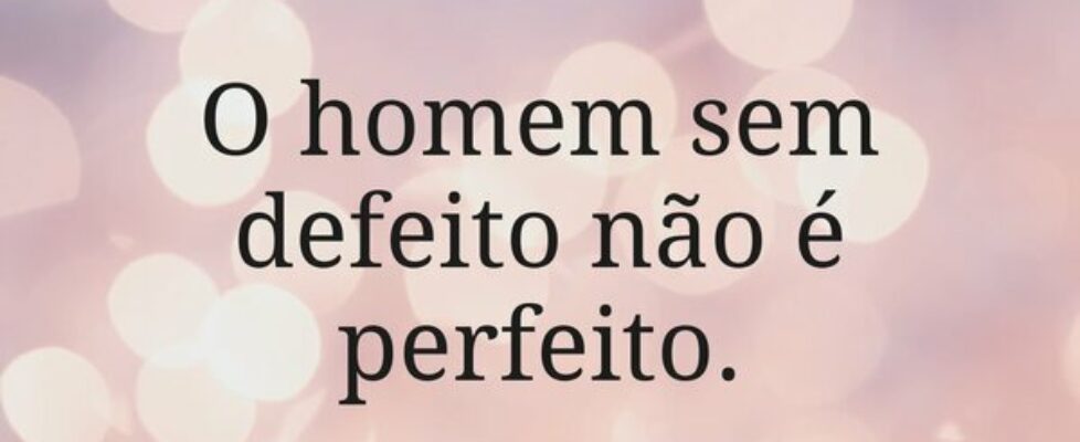 O homem sem defeito não é perfeito.... sjanuario10