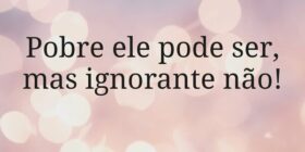 Pobre ele pode ser, mas ignorante não!... sjanuario10