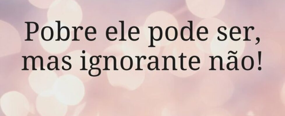 Pobre ele pode ser, mas ignorante não!... sjanuario10