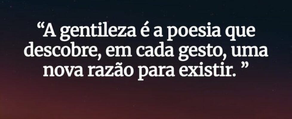 “A gentileza é a poesia que descobre, em cada gest... Sezar Kosta