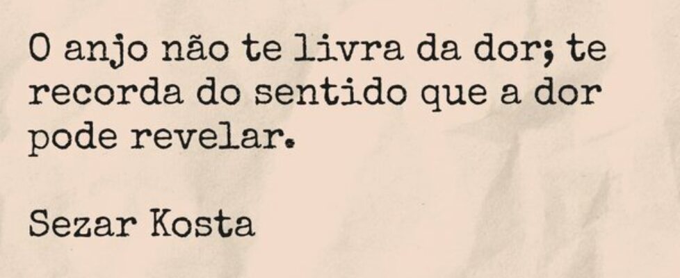 O anjo não te livra da dor; te recorda do sentido ... Sezar Kosta