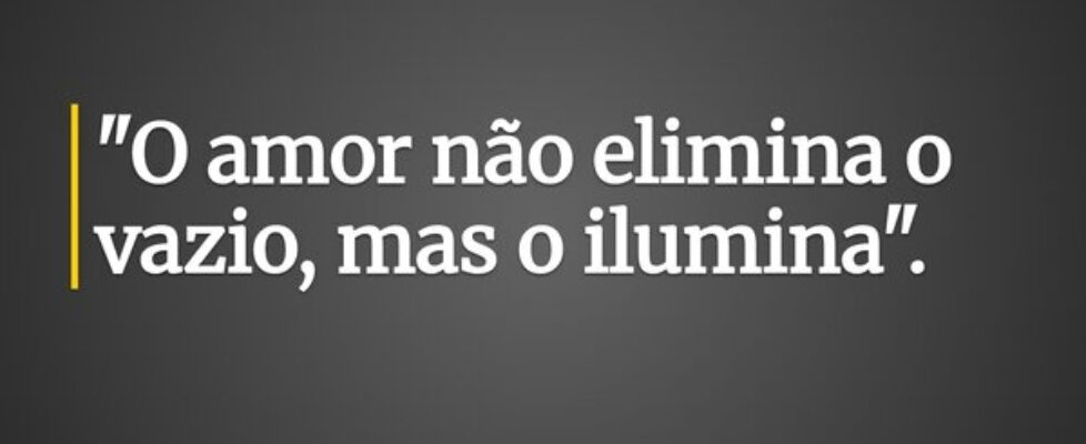 "O amor não elimina o vazio, mas o ilumina&qu... Sidnei Rosa da Silva